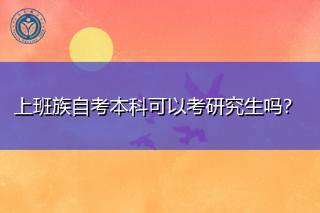 上班族自考本科可以考研究生吗,报考需要什么条件?