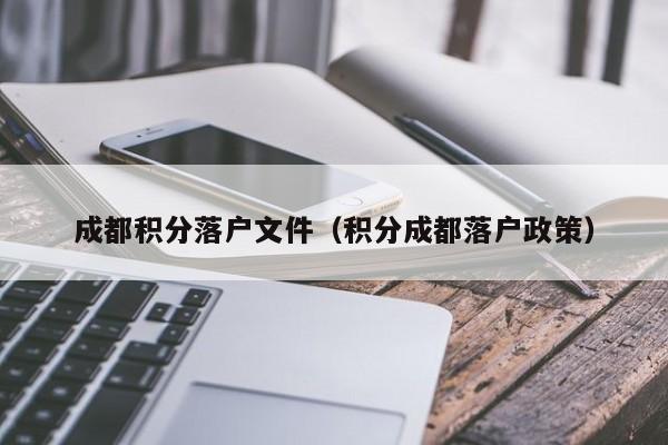 成都积分落户文件（积分成都落户政策）