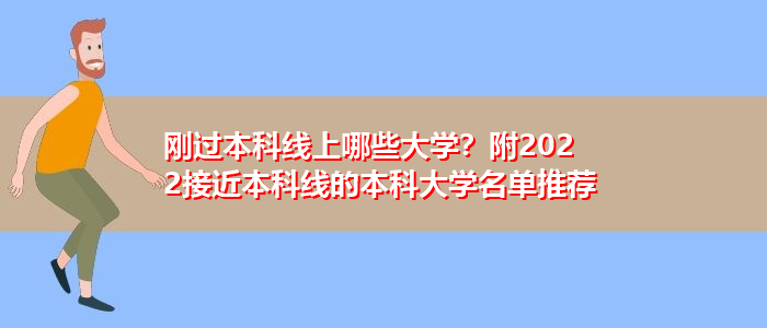 刚过本科线上哪些大学？附2022接近本科线的本科大学名单推荐