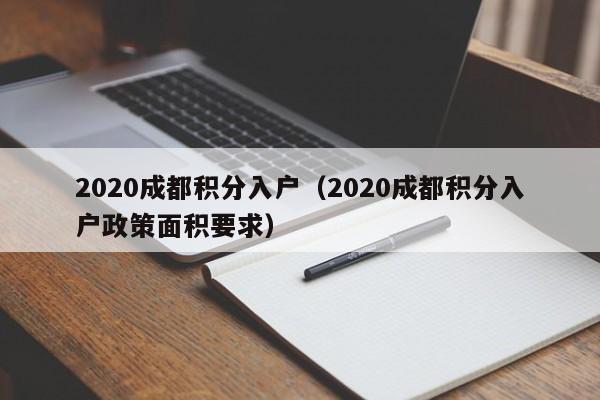 2020成都积分入户（2020成都积分入户政策面积要求）-第1张图片-成都户口网