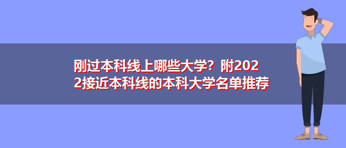 刚过本科线上哪些大学？附2022接近本科线的本科大学名单推荐