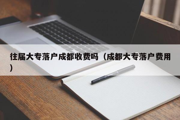 往届大专左边落户成都右边收费吗（成都大专落户费用）