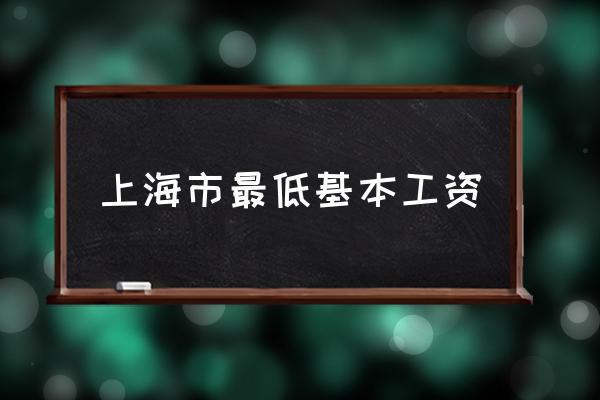 上海市最低基本工资 上海最低底薪标准？