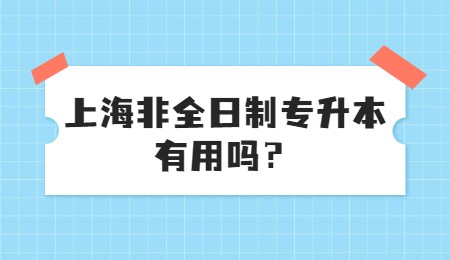 上海非全日制专升本有用吗？