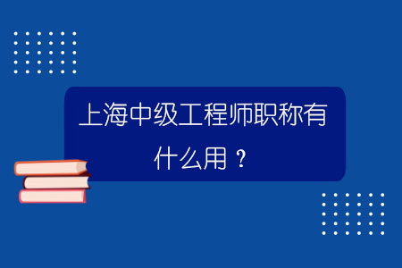 上海中级工程师职称有什么用？.jpg