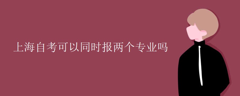 上海自考可以同时报两个专业吗