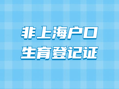 2021年非上海户口怎么办理生育登记证?