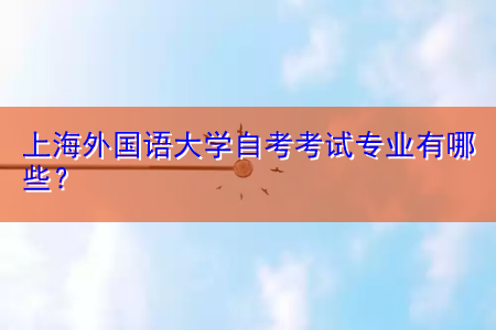 上海外国语大学自考考试专业有哪些？