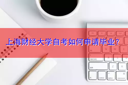 上海财经大学自考如何申请毕业？