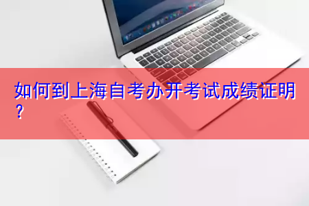 如何到上海自考办开考试成绩证明？