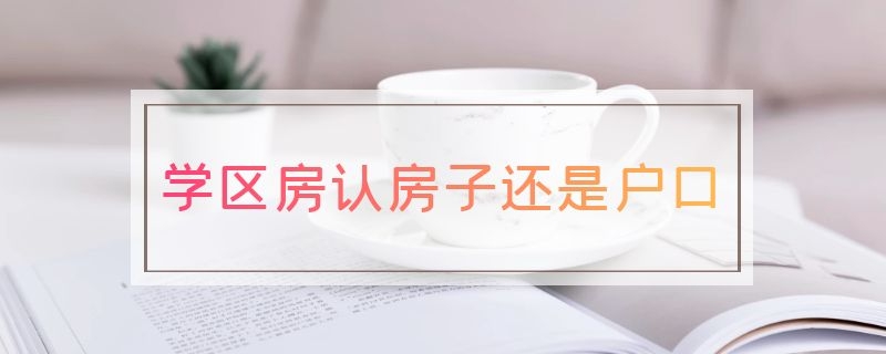 学区房认房子还是户口