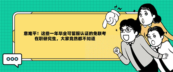 意难平！这些一年毕业可留服认证的免联考在职研究生，大家竟然都不知道.jpg