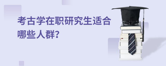 考古学在职研究生适合哪些人群？