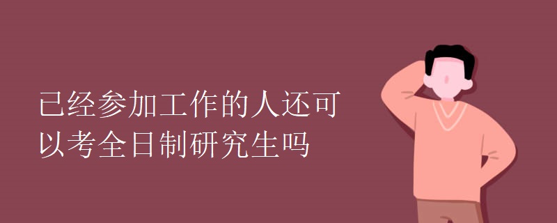 已经参加工作的人还可以考全日制研究生吗