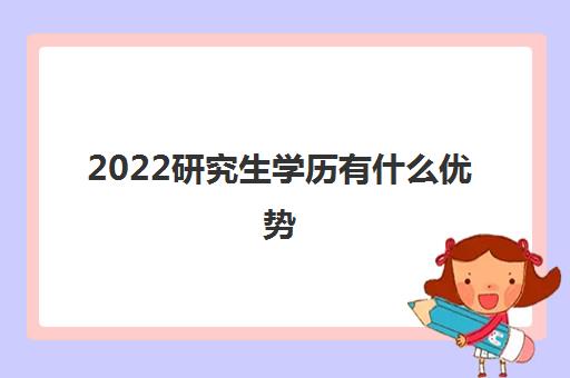 2022研究生学历有什么优势 考研的好处有哪些