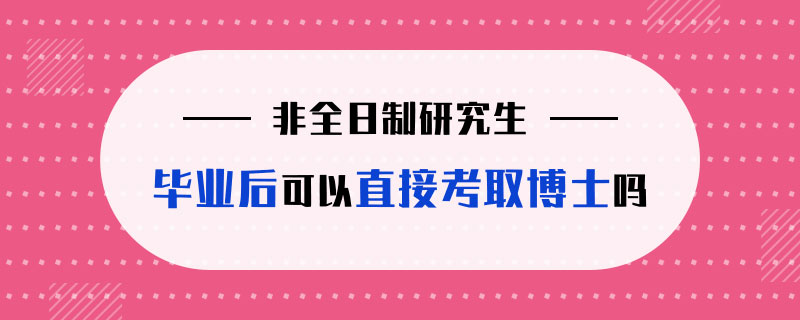 非全日制研究生毕业后可以直接考取博士吗