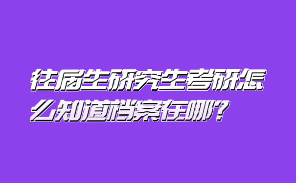 往届生研究生考研怎么知道档案在哪？