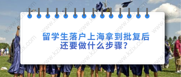 留学生落户上海拿到批复后，还要做什么步骤？