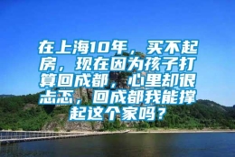 在上海10年，买不起房，现在因为孩子打算回成都，心里却很忐忑，回成都我能撑起这个家吗？