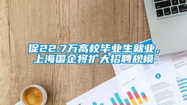 促22.7万高校毕业生就业，上海国企将扩大招聘规模