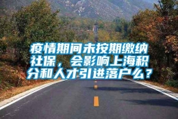 疫情期间未按期缴纳社保，会影响上海积分和人才引进落户么？