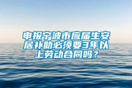 申报宁波市应届生安居补助必须要3年以上劳动合同吗？