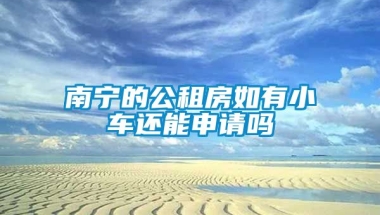 南宁的公租房如有小车还能申请吗