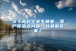 关于高校毕业生就业、落户等热点问题，权威解答来了→