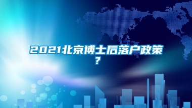 2021北京博士后落户政策？