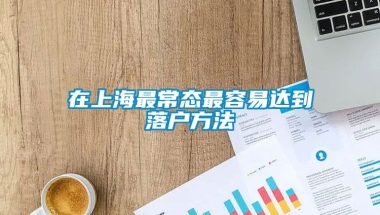 在上海最常态最容易达到落户方法