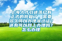 上海人才引进落户有正式的批复了，需要多久可以办理准迁证？还有可以网上办理吗？怎么办理