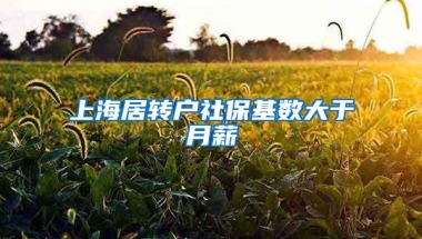 上海居转户社保基数大于月薪