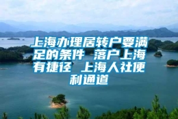 上海办理居转户要满足的条件 落户上海有捷径 上海人社便利通道