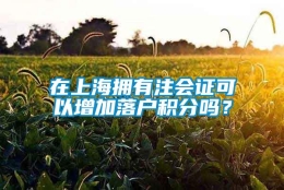 在上海拥有注会证可以增加落户积分吗？