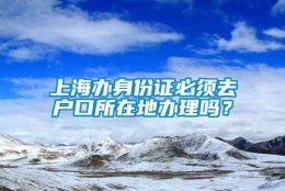 上海办身份证必须去户口所在地办理吗？