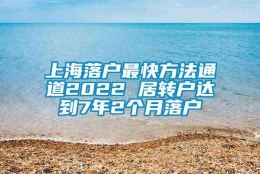 上海落户最快方法通道2022 居转户达到7年2个月落户