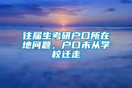 往届生考研户口所在地问题，户口未从学校迁走