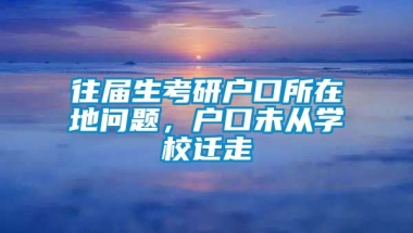 往届生考研户口所在地问题，户口未从学校迁走