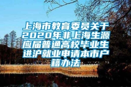 上海市教育委员关于2020年非上海生源应届普通高校毕业生进沪就业申请本市户籍办法