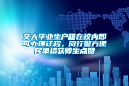 交大毕业生户籍在校内即可办理迁移，闵行警方便民举措获师生点赞