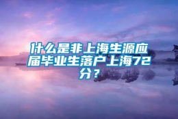 什么是非上海生源应届毕业生落户上海72分？