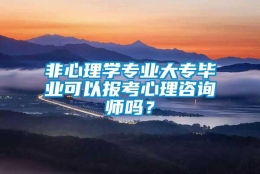 非心理学专业大专毕业可以报考心理咨询师吗？