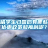 留学生归国后有哪些优惠政策和福利呢？