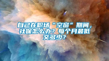 自己在职场“空窗”期间，社保怎么办？每个月最低交多少？