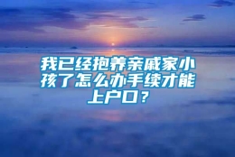 我已经抱养亲戚家小孩了怎么办手续才能上户口？