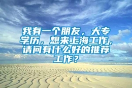 我有一个朋友，大专学历，想来上海工作，请问有什么好的推荐工作？