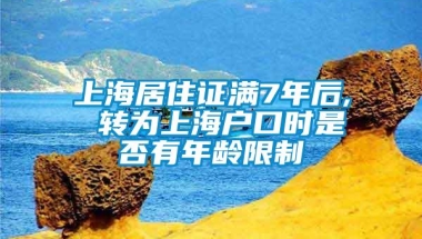 上海居住证满7年后, 转为上海户口时是否有年龄限制