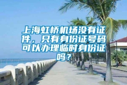 上海虹桥机场没有证件，只有身份证号码可以办理临时身份证吗？