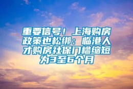 重要信号！上海购房政策也松绑：临港人才购房社保门槛缩短为3至6个月