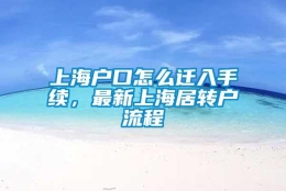 上海户口怎么迁入手续，最新上海居转户流程